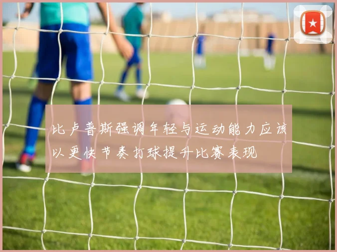 比卢普斯强调年轻与运动能力应该以更快节奏打球提升比赛表现