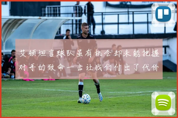 艾顿坦言球队虽有机会却未能把握对手的致命一击让我们付出了代价