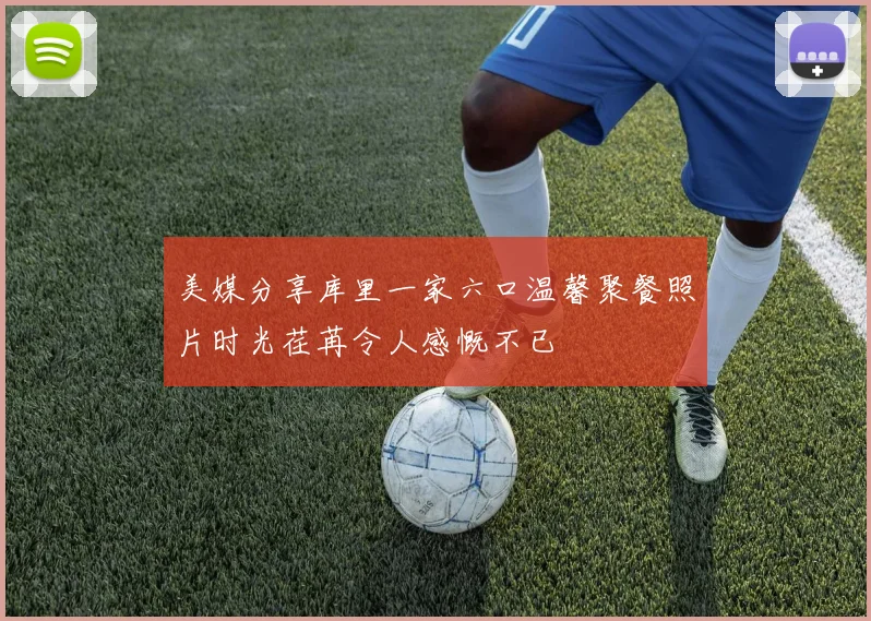 美媒分享库里一家六口温馨聚餐照片时光荏苒令人感慨不已