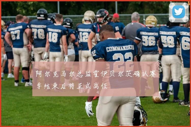 阿尔克马尔总监霍伊贝尔茨确认赛季结束后将正式离任