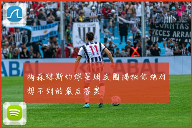 梅森琼斯的球星朋友圈揭秘你绝对想不到的最后答案