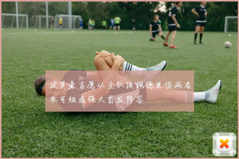 波罗豪言愿以全队换佩德里伤病名单可组成强大首发阵容