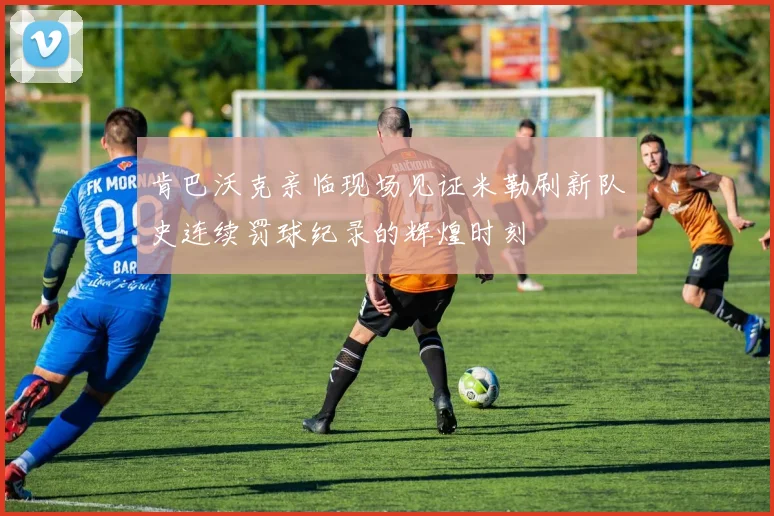 肯巴沃克亲临现场见证米勒刷新队史连续罚球纪录的辉煌时刻