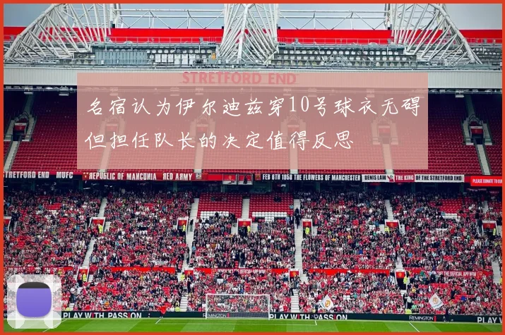 名宿认为伊尔迪兹穿10号球衣无碍但担任队长的决定值得反思